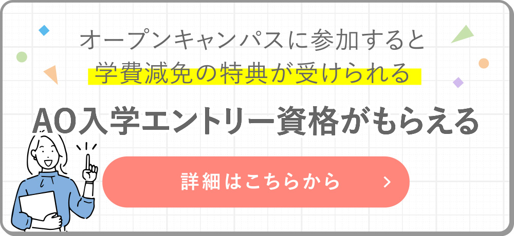 オープンキャンパスに参加すると学費減免の特典が受けられる AO 入学エントリー資格がもらえる